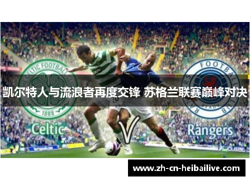凯尔特人与流浪者再度交锋 苏格兰联赛巅峰对决 凯尔特人与流浪者再度交锋 苏格兰联赛巅峰对决